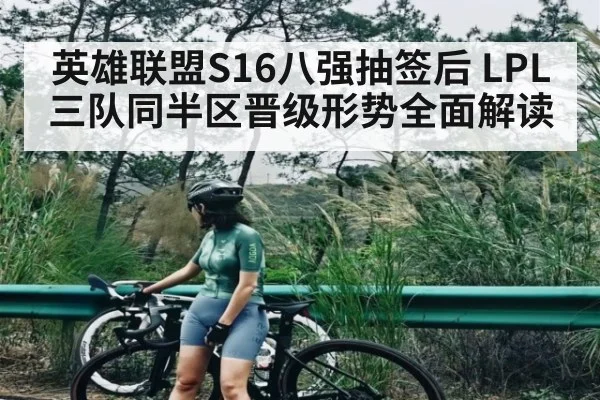 英雄联盟S16八强抽签后 LPL三队同半区晋级形势全面解读 | jiuyou