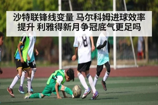 沙特联锋线变量 马尔科姆进球效率提升 利雅得新月争冠底气更足吗 | jiuyou