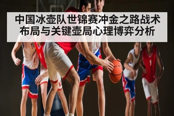 中国冰壶队世锦赛冲金之路战术布局与关键壶局心理博弈分析 | jiuyou