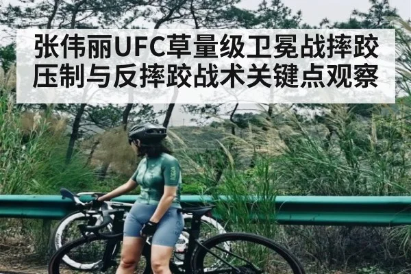 张伟丽UFC草量级卫冕战摔跤压制与反摔跤战术关键点观察 | jiuyou